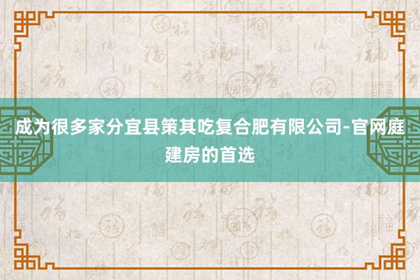 成为很多家分宜县策其吃复合肥有限公司-官网庭建房的首选